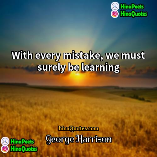George Harrison Quotes | With every mistake, we must surely be
